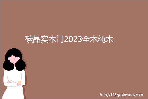 碳晶实木门2023全木纯木