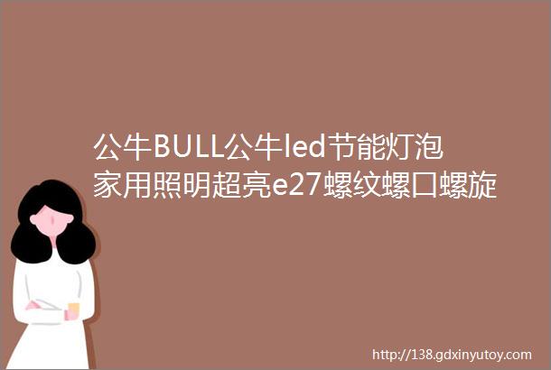 公牛BULL公牛led节能灯泡家用照明超亮e27螺纹螺口螺旋卡