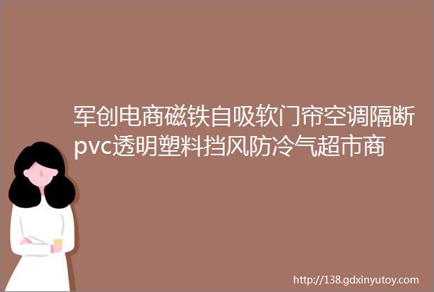 军创电商磁铁自吸软门帘空调隔断pvc透明塑料挡风防冷气超市商场门帘定做25mm厚带配重宽05米高295米1片