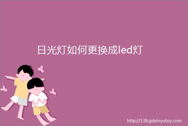 日光灯如何更换成led灯