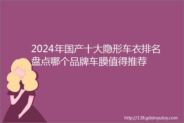 2024年国产十大隐形车衣排名盘点哪个品牌车膜值得推荐