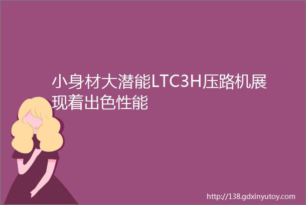 小身材大潜能LTC3H压路机展现着出色性能