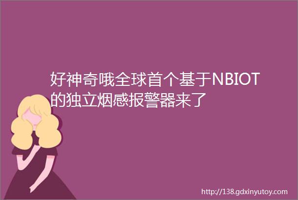 好神奇哦全球首个基于NBIOT的独立烟感报警器来了