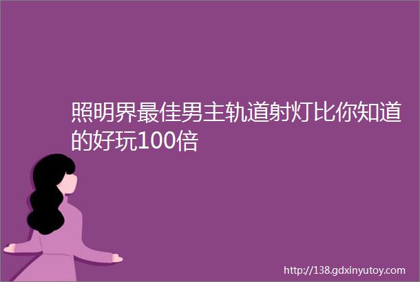 照明界最佳男主轨道射灯比你知道的好玩100倍