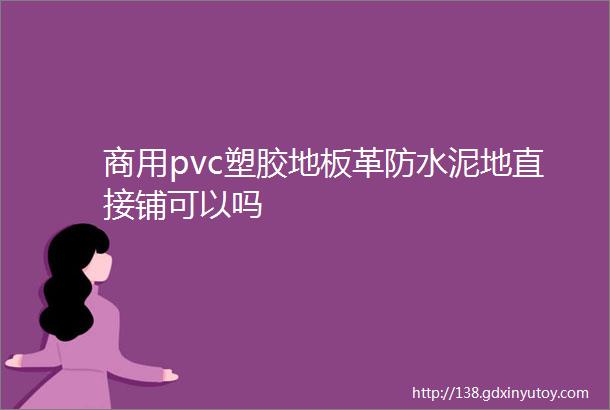 商用pvc塑胶地板革防水泥地直接铺可以吗