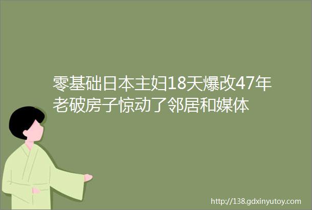 零基础日本主妇18天爆改47年老破房子惊动了邻居和媒体