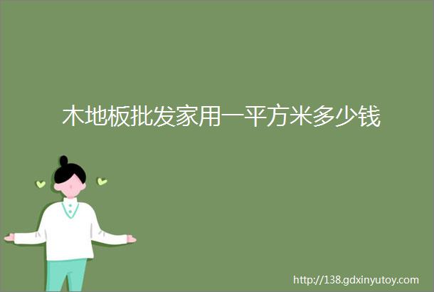 木地板批发家用一平方米多少钱