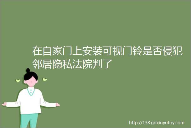 在自家门上安装可视门铃是否侵犯邻居隐私法院判了