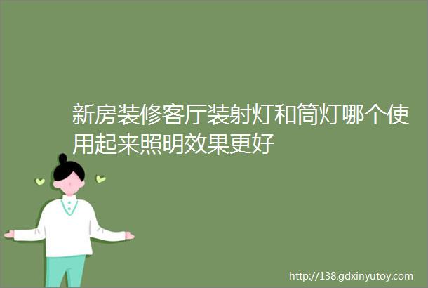 新房装修客厅装射灯和筒灯哪个使用起来照明效果更好