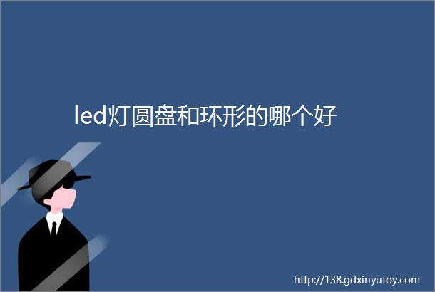 led灯圆盘和环形的哪个好