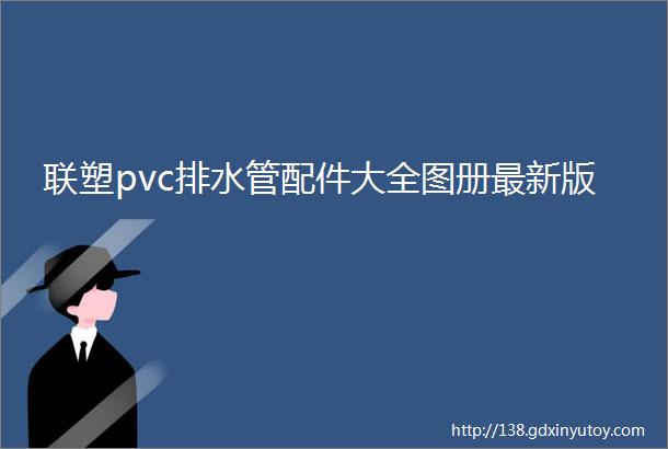 联塑pvc排水管配件大全图册最新版