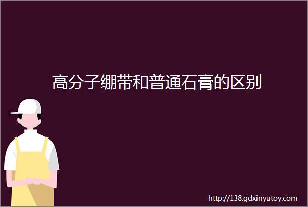 高分子绷带和普通石膏的区别