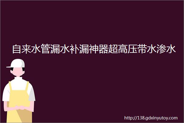 自来水管漏水补漏神器超高压带水渗水