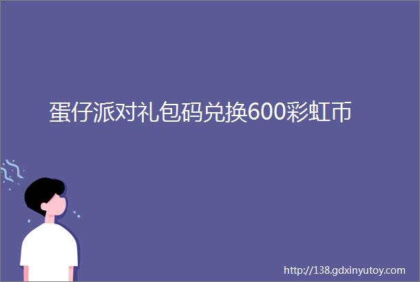 蛋仔派对礼包码兑换600彩虹币