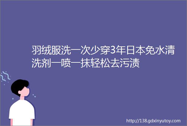 羽绒服洗一次少穿3年日本免水清洗剂一喷一抹轻松去污渍