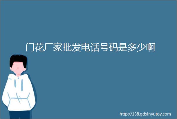 门花厂家批发电话号码是多少啊