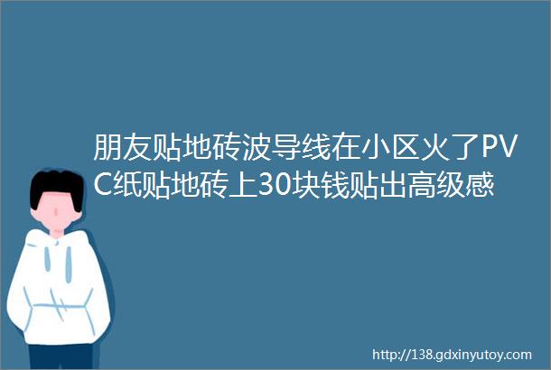 朋友贴地砖波导线在小区火了PVC纸贴地砖上30块钱贴出高级感