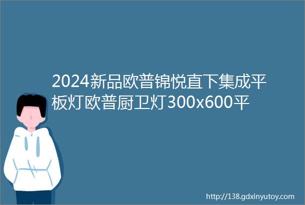 2024新品欧普锦悦直下集成平板灯欧普厨卫灯300x600平板灯300x300平板灯