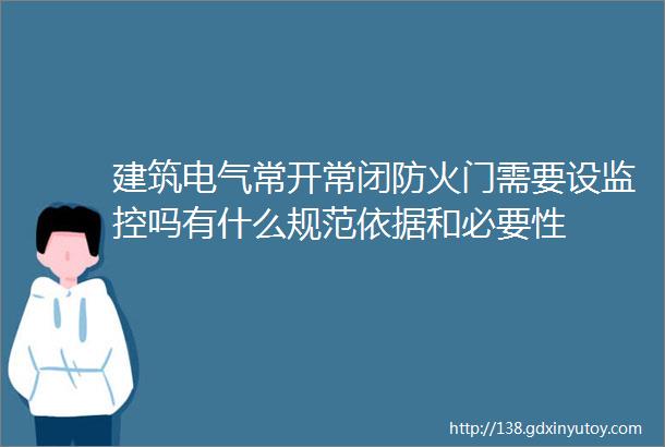 建筑电气常开常闭防火门需要设监控吗有什么规范依据和必要性