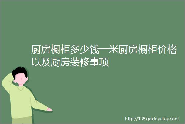 厨房橱柜多少钱一米厨房橱柜价格以及厨房装修事项