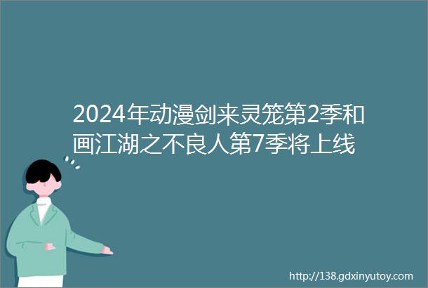 2024年动漫剑来灵笼第2季和画江湖之不良人第7季将上线