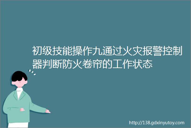 初级技能操作九通过火灾报警控制器判断防火卷帘的工作状态