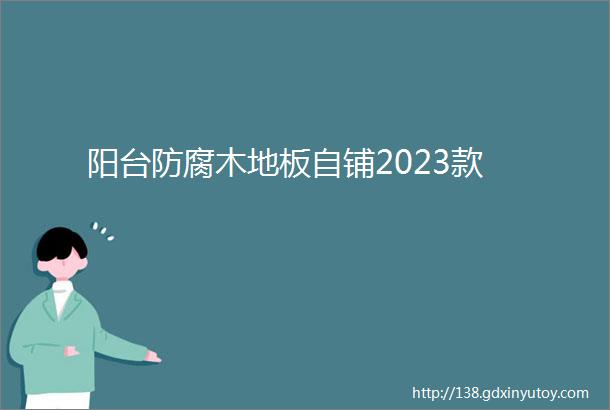 阳台防腐木地板自铺2023款