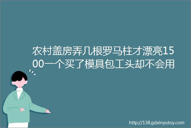 农村盖房弄几根罗马柱才漂亮1500一个买了模具包工头却不会用